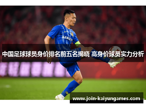 中国足球球员身价排名前五名揭晓 高身价球员实力分析