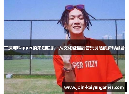 二球与Rapper的未知联系：从文化碰撞到音乐灵感的跨界融合