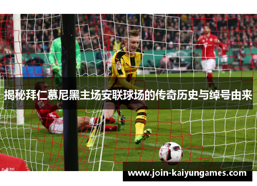 揭秘拜仁慕尼黑主场安联球场的传奇历史与绰号由来 揭秘拜仁慕尼黑主场安联球场的传奇历史与绰号由来