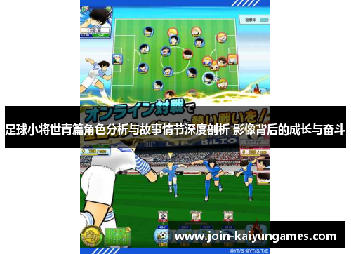 足球小将世青篇角色分析与故事情节深度剖析 影像背后的成长与奋斗 足球小将世青篇角色分析与故事情节深度剖析 影像背后的成长与奋斗