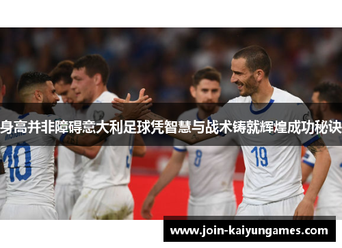 身高并非障碍意大利足球凭智慧与战术铸就辉煌成功秘诀 身高并非障碍意大利足球凭智慧与战术铸就辉煌成功秘诀