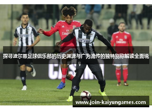 探寻波尔蒂足球俱乐部的历史渊源与广为流传的独特别称解读全面说 探寻波尔蒂足球俱乐部的历史渊源与广为流传的独特别称解读全面说