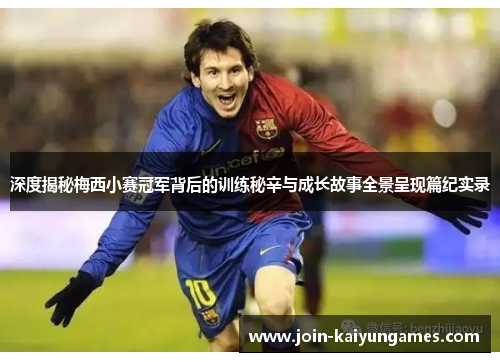 深度揭秘梅西小赛冠军背后的训练秘辛与成长故事全景呈现篇纪实录 深度揭秘梅西小赛冠军背后的训练秘辛与成长故事全景呈现篇纪实录