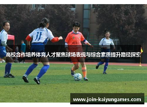 高校合作培养体育人才聚焦球场表现与综合素质提升路径探索