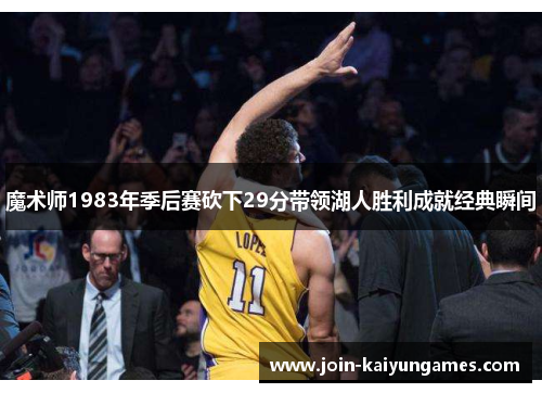 魔术师1983年季后赛砍下29分带领湖人胜利成就经典瞬间