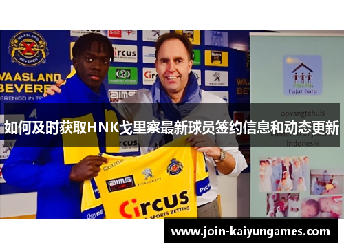 如何及时获取HNK戈里察最新球员签约信息和动态更新